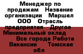 Менеджер по продажам › Название организации ­ Маршал, ООО › Отрасль предприятия ­ Другое › Минимальный оклад ­ 50 000 - Все города Работа » Вакансии   . Томская обл.